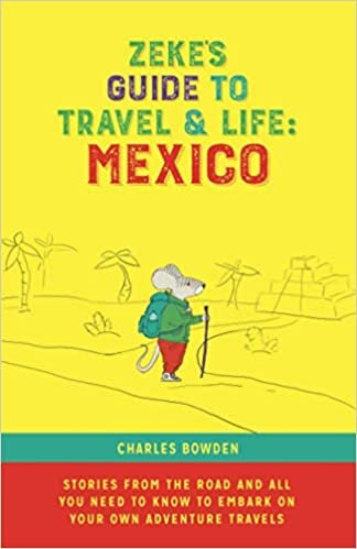 Zeke's Guide to Travel and Life: Mexico Stories From the Road and All You Need to Know to Embark on Your Own Adventure Travels
