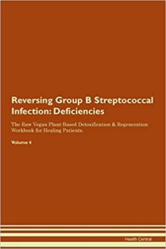 okumak Reversing Group B Streptococcal Infection: Deficiencies The Raw Vegan Plant-Based Detoxification &amp; Regeneration Workbook for Healing Patients. Volume 4
