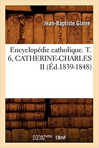 okumak Encyclopédie catholique. T. 6, CATHERINE-CHARLES II (Éd.1839-1848) (Generalites)