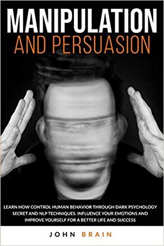 okumak Manipulation and Persuasion: Learn How Control Human Behavior Through Dark Psychology Secret and NLP Techniques. Influence your Emotions and Improve Yourself for a Better Life and Success