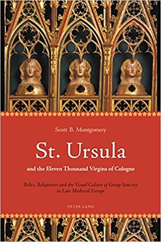 okumak St. Ursula and the Eleven Thousand Virgins of Cologne : Relics, Reliquaries and the Visual Culture of Group Sanctity in Late Medieval Europe
