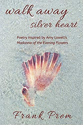 okumak Walk Away Silver Heart: Poetry inspired by the Amy Lowell poem &#39;Madonna of the Evening Flowers&#39; (A Love Poetry Trilogy)