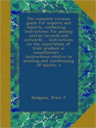 okumak The complete revenue guide for imports and exports, containing ... Instructions for passing entries inwards and outwards ... Instructions on the ... to bonding and warehousing of spirits, s