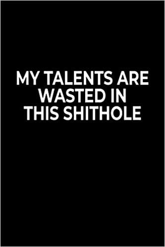 okumak My Talents Are Wasted In This Sh*t Hole: Funny Notebook For Work Or School,  Evil Office Worker Gifts, Sarcastic Humour Journal, 6x9 120 Lined Pages Gag Gift, Leaving Gift, Promotion Gift.