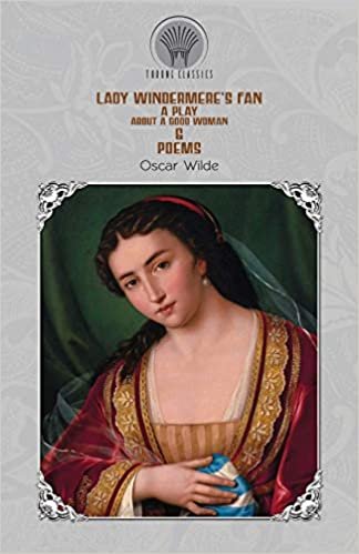 okumak Lady Windermere&#39;s Fan: A Play About a Good Woman &amp; Poems (Throne Classics)