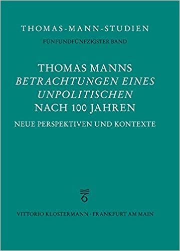 okumak Thomas Manns &quot;Betrachtungen eines Unpolitischen&quot; nach 100 Jahren: Neue Perspektiven und Kontexte (Thomas-Mann-Studien, Band 55)