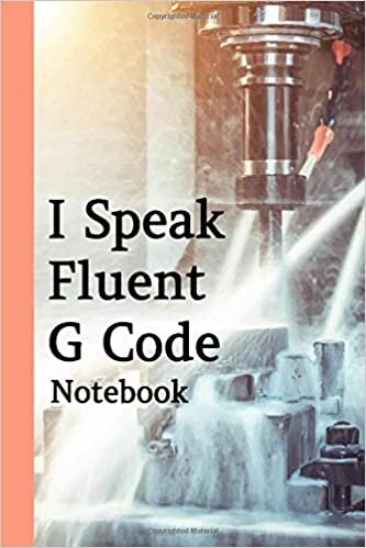 okumak I Speak Fluent G Code Notebook: Cnc Engineer Notebook And Programmers Developer, This Notebook For Machine Engineer Or Mechanical Engineer