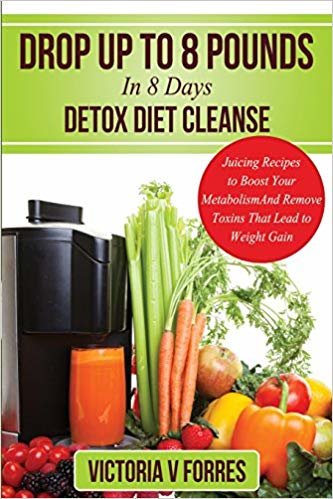 okumak Drop Up To 8 Pounds In 8 Days - Detox Diet Cleanse: Alkalize, Energize - Juicing Recipes To Boost Your Metabolism And Remove Toxins That Lead To ... Delicious Weight Loss Juice Fasting Recipes