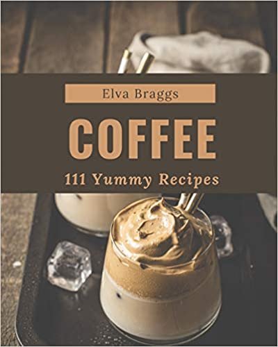 okumak 111 Yummy Coffee Recipes: Discover Yummy Coffee Cookbook NOW!