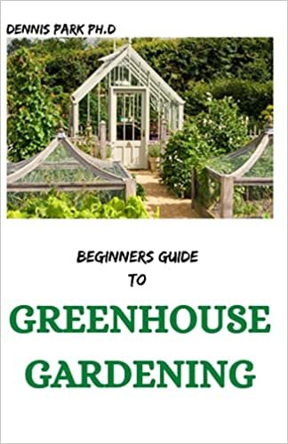 okumak BEGINNERS GUIDE TO GREENHOUSE GARDENING: step by step Guide To cultivation of fruits and vegetables throughout the year