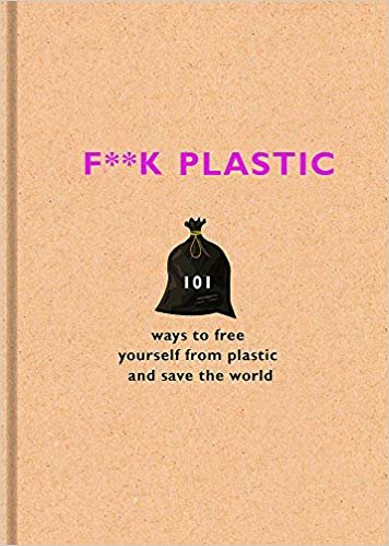 okumak F**k Plastic : 101 ways to free yourself from plastic and save the world