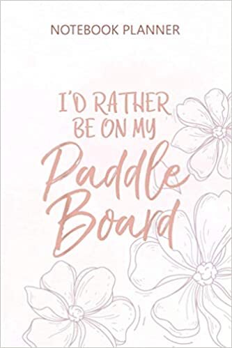 okumak Notebook Planner I d Rather be on My Paddle Board Fun Fitness Lake: Teacher, Daily, Planner, Budget, Diary, 114 Pages, 6x9 inch, To Do List