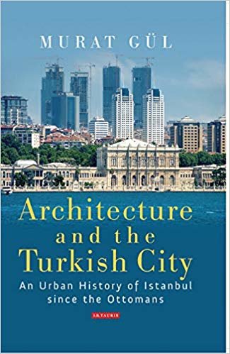 okumak Architecture and the Turkish City : An Urban History of Istanbul Since the Ottomans