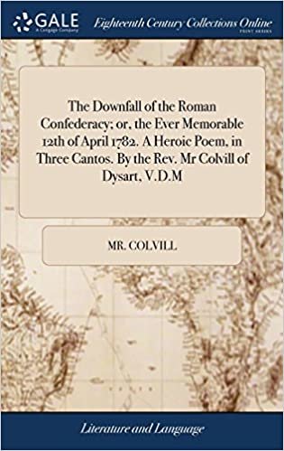 okumak The Downfall of the Roman Confederacy; or, the Ever Memorable 12th of April 1782. A Heroic Poem, in Three Cantos. By the Rev. Mr Colvill of Dysart, V.D.M