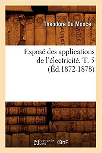 okumak Exposé des applications de l&#39;électricité. T. 5 (Éd.1872-1878) (Sciences)
