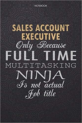 okumak Lined Notebook Journal Sales Account Executive Only Because Full Time Multitasking Ninja Is Not An Actual Job Title Working Cover: 114 Pages, High ... Personal, Finance, Work List, Lesson, Journal