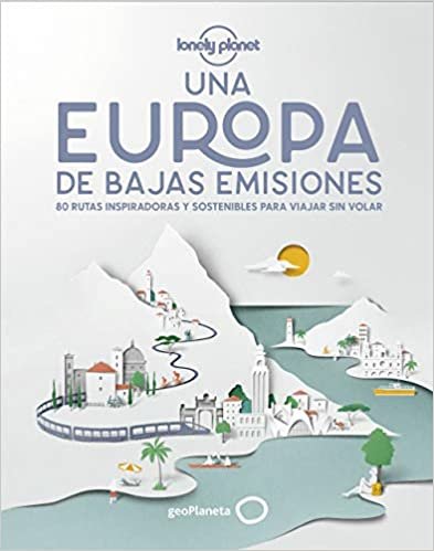 okumak Una Europa de bajas emisiones: 80 rutas inspiradoras y sostenibles para viajar sin volar (Viaje y aventura)