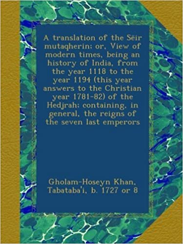 okumak A translation of the Sëir mutaqherin; or, View of modern times, being an history of India, from the year 1118 to the year 1194 (this year answers to ... the reigns of the seven last emperors