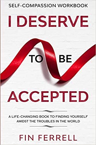 okumak Self Compassion Workbook: I DESERVE TO BE ACCEPTED - A Life-Changing Book To Finding Yourself Amidst The Troubles In The World