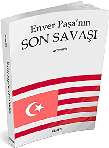 okumak Enver Paşanın Son Savaşı: Basmacı Hareketinin Önderi Seyyid Enver Emir-i Leşker-i İslam