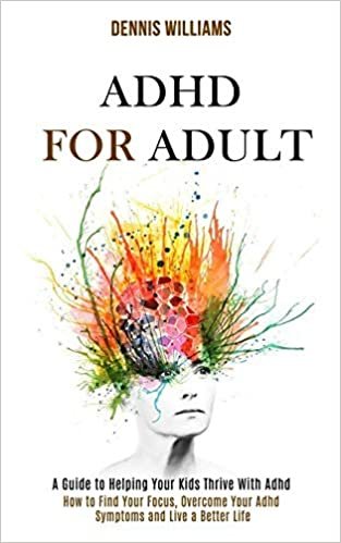 okumak Adhd for Adult: How to Find Your Focus, Overcome Your Adhd Symptoms and Live a Better Life (A Guide to Helping Your Kids Thrive With Adhd)