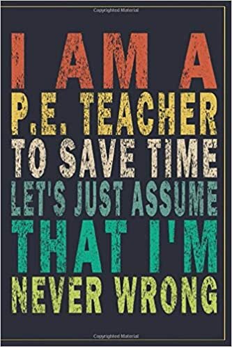 okumak I&#39;m A P.E. Teacher To Save Time Let&#39;s Just Assume That I&#39;m Never Wrong: Funny Vintage P.E. Teacher Gift Journal