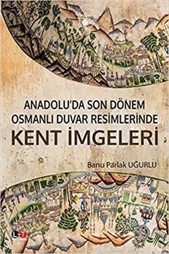 okumak Anadolu’da Son Dönem Osmanlı Duvar Resimlerinde Kent İmgeleri