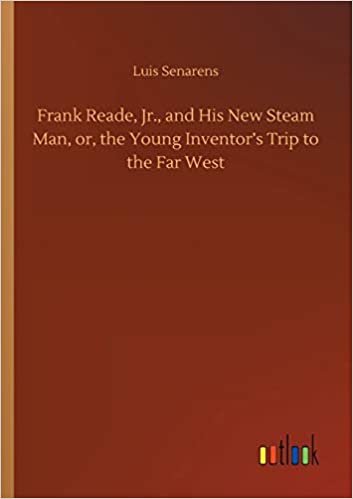 okumak Frank Reade, Jr., and His New Steam Man, or, the Young Inventor&#39;s Trip to the Far West