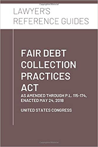 okumak Fair Debt Collection Practices Act: as amended through P.L. 115-174, Enacted May 24, 2018 (Lawyer&#39;s Reference Guides)