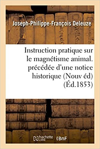 okumak Deleuze-J-P-F: Instruction Pratique Sur Le Magn tisme Animal: et les travaux de l&#39;auteur suivie d&#39;une Lettre écrite à l&#39;auteur Nouvelle édition 1853 (Sciences)