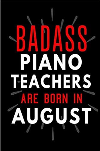 okumak Badass Piano Teachers Are Born In August: Blank Lined Funny Journal Notebooks Diary as Birthday, Welcome, Farewell, Appreciation, Thank You, ... ( Alternative to B-day present card )