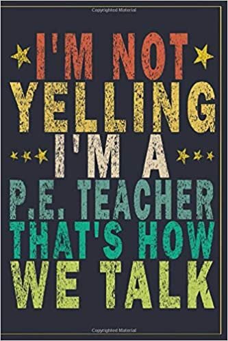 okumak I&#39;m Not Yelling I&#39;m A P.E. Teacher That&#39;s How We Talk: Funny Vintage P.E. Teacher Gift Journal