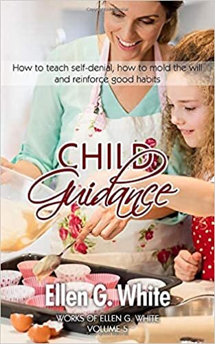 okumak Child Guidance: How to teach self-denial, how to mold the will and reinforce good habits (Works of Ellen G. White, Band 5)