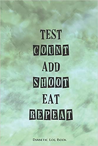 Test Count Add Shoot Eat Repeat Diabetes Log Book: Keep Track Of Your Diabetes, Daily, Weekly and Monthly