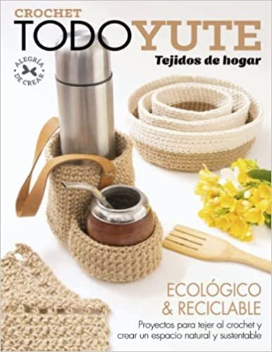 Crochet Todo Yute tejidos de hogar: Ecológico & Reciclable Proyectos para tejer al crochet y crear un espacio natural y sustentable (Spanish Edition)
