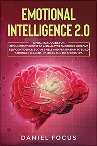 okumak Emotional Intelligence 2.0: A Practical Guide for Beginners to Boost EQ and Master Emotions. Improve Self Confidence, Social Skills and Persuasion to Build Stronger Leadership Skills and Relationships