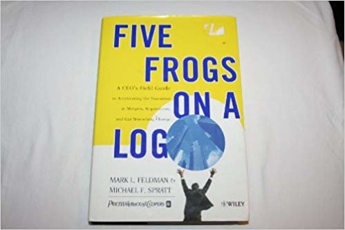 okumak Five Frogs on a Log: A CEO s Field Guide to Accelerating the Transition in Mergers, Acquisitions, and Gut Wrenching Change