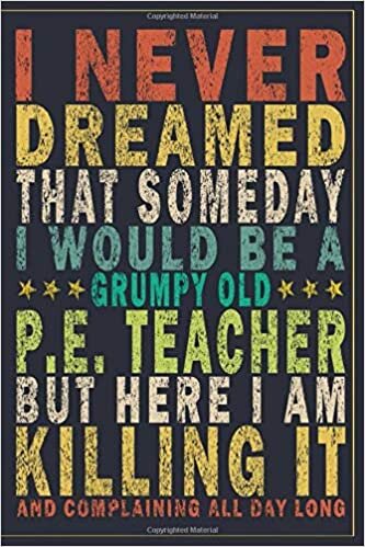 okumak I Never Dreamed That Someday I Would Be A Grumpy Old P.E. Teacher But Here I&#39;am Killing And Complaining All Day Long: Funny Vintage P.E. Teacher Gift Monthly Planner
