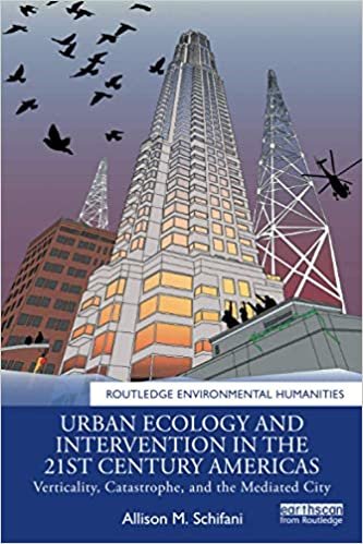 okumak Urban Ecology and Intervention in the 21st Century Americas: Verticality, Catastrophe, and the Mediated City (Routledge Environmental Humanities)