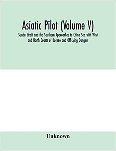 okumak Asiatic pilot (Volume V); Sunda Strait and the Southern Approaches to China Sea with West and North Coasts of Borneo and Off-Lying Dangers