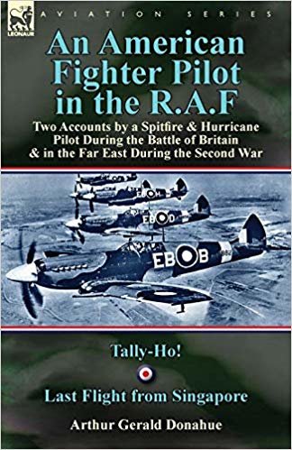 okumak An American Fighter Pilot in the R.A.F: Two Accounts by a Spitfire and Hurricane Pilot During the Battle of Britain &amp; in the Far East During the Second War-Tally-Ho! &amp; Last Flight from Singapore