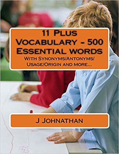 11 Plus Vocabulary - 500 Essential words: With Synonyms/Antonyms/Usage/Origin and more...