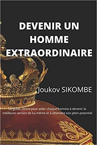 okumak Devenir un homme extraordinaire: Le guide ultime pour aider chaque homme à devenir la meilleure version de lui-même et à atteindre son plein potentiel
