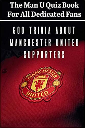 okumak The Man U Quiz Book For All Dedicated Fans 600 Trivia About Manchester United Supporters: Sport Book