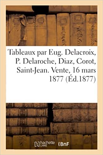 okumak Tableaux par Eug. Delacroix, P. Delaroche, Diaz, Corot, Saint-Jean de la collection de M. P.: Vente, 16 mars 1877 (Arts)