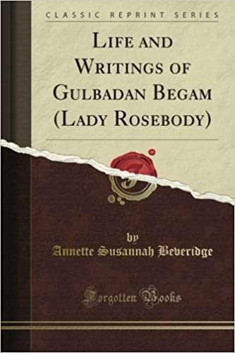 okumak Life and Writings of Gulbadan Begam (Lady Rosebody) (Classic Reprint)