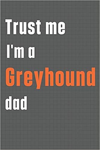 Trust me I'm a Greyhound dad: For Greyhound Dog Dad