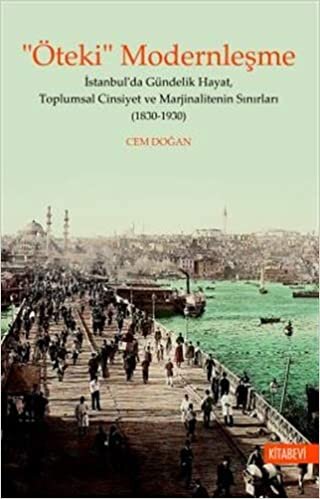 okumak “Öteki” Modernleşme: İstanbul’da Gündelik Hayat, Toplumsal Cinsiyet ve Marjinalitenin Sınırları (1830-1930)