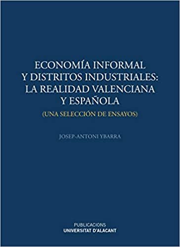okumak Economía informal y distritos industriales: la realidad valenciana y española: Una selección de ensayos (Publicacions Institucionals de la Universitat d&#39;Alacant)