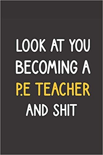 okumak Look At You Becoming A P.E Teacher And Shit: Funny Blank Lined Journal ,P.E Teacher Notebook, Gag gifts for women, men, coworkers, friends,christmas gift for P.E Teacher